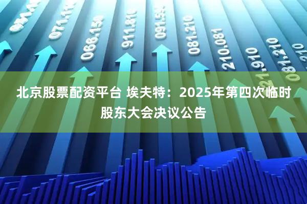 北京股票配资平台 埃夫特：2025年第四次临时股东大会决议公告
