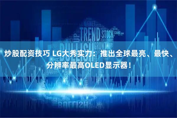 炒股配资技巧 LG大秀实力：推出全球最亮、最快、分辨率最高OLED显示器！