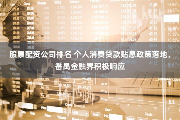 股票配资公司排名 个人消费贷款贴息政策落地，番禺金融界积极响应