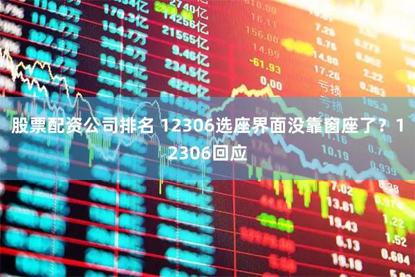 股票配资公司排名 12306选座界面没靠窗座了？12306回应